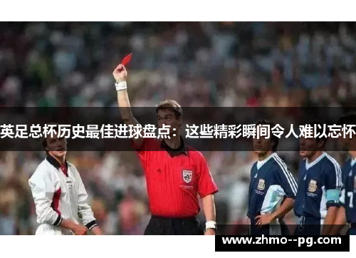 英足总杯历史最佳进球盘点：这些精彩瞬间令人难以忘怀