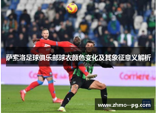 萨索洛足球俱乐部球衣颜色变化及其象征意义解析