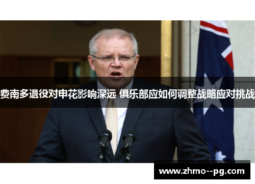 费南多退役对申花影响深远 俱乐部应如何调整战略应对挑战 费南多退役对申花影响深远 俱乐部应如何调整战略应对挑战