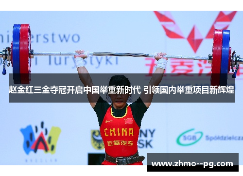 赵金红三金夺冠开启中国举重新时代 引领国内举重项目新辉煌