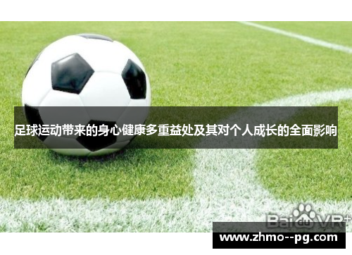 足球运动带来的身心健康多重益处及其对个人成长的全面影响