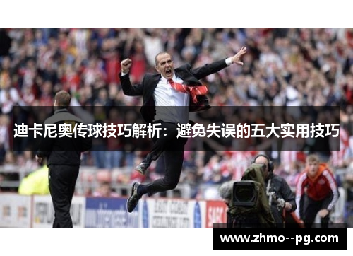 迪卡尼奥传球技巧解析:避免失误的五大实用技巧 迪卡尼奥传球技巧解析:避免失误的五大实用技巧