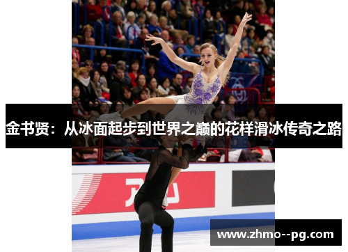 金书贤:从冰面起步到世界之巅的花样滑冰传奇之路 金书贤:从冰面起步到世界之巅的花样滑冰传奇之路