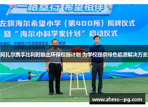 阿扎尔携手比利时推出环保校园计划 为学校提供绿色能源解决方案 阿扎尔携手比利时推出环保校园计划 为学校提供绿色能源解决方案