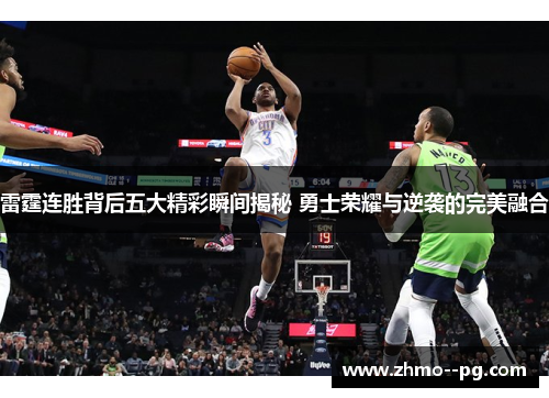 雷霆连胜背后五大精彩瞬间揭秘 勇士荣耀与逆袭的完美融合 雷霆连胜背后五大精彩瞬间揭秘 勇士荣耀与逆袭的完美融合