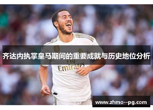 齐达内执掌皇马期间的重要成就与历史地位分析