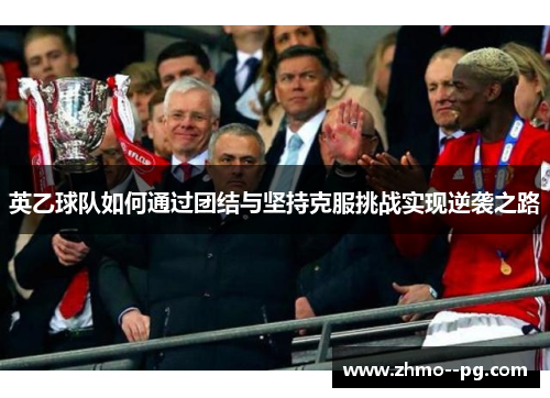 英乙球队如何通过团结与坚持克服挑战实现逆袭之路