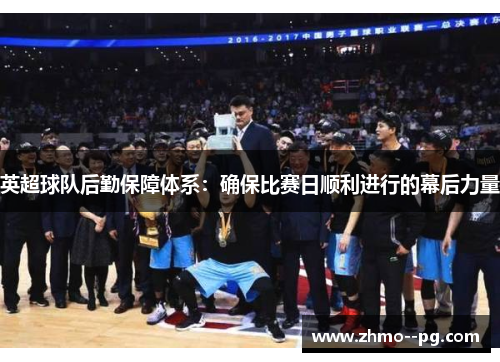 英超球队后勤保障体系：确保比赛日顺利进行的幕后力量