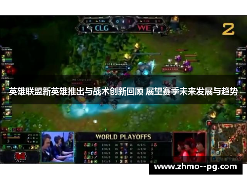 英雄联盟新英雄推出与战术创新回顾 展望赛季未来发展与趋势 英雄联盟新英雄推出与战术创新回顾 展望赛季未来发展与趋势