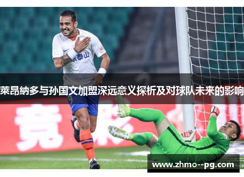 萊昂納多与孙国文加盟深远意义探析及对球队未来的影响