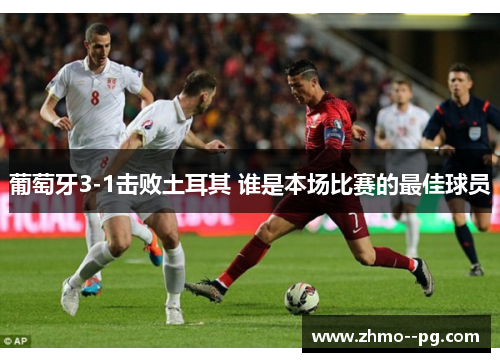 葡萄牙3-1击败土耳其 谁是本场比赛的最佳球员 葡萄牙3-1击败土耳其 谁是本场比赛的最佳球员
