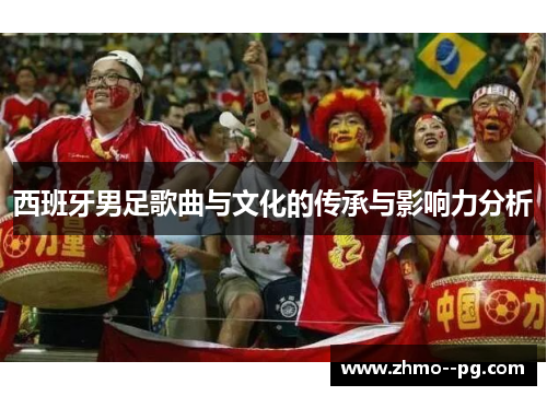 西班牙男足歌曲与文化的传承与影响力分析