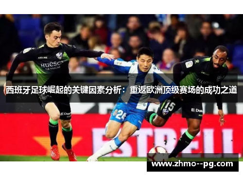 西班牙足球崛起的关键因素分析：重返欧洲顶级赛场的成功之道