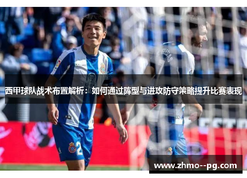 西甲球队战术布置解析：如何通过阵型与进攻防守策略提升比赛表现