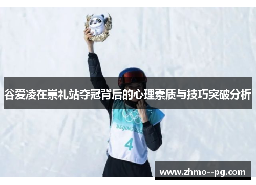 谷爱凌在崇礼站夺冠背后的心理素质与技巧突破分析 谷爱凌在崇礼站夺冠背后的心理素质与技巧突破分析