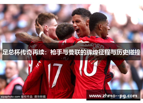 足总杯传奇再续：枪手与曼联的辉煌征程与历史碰撞