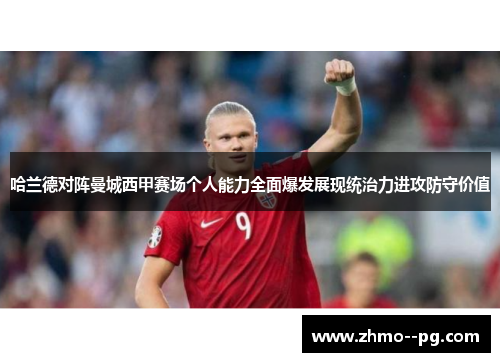 哈兰德对阵曼城西甲赛场个人能力全面爆发展现统治力进攻防守价值