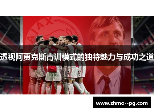 透视阿贾克斯青训模式的独特魅力与成功之道 透视阿贾克斯青训模式的独特魅力与成功之道