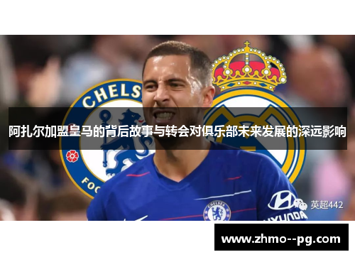 阿扎尔加盟皇马的背后故事与转会对俱乐部未来发展的深远影响