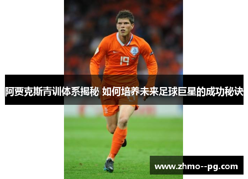 阿贾克斯青训体系揭秘 如何培养未来足球巨星的成功秘诀 阿贾克斯青训体系揭秘 如何培养未来足球巨星的成功秘诀