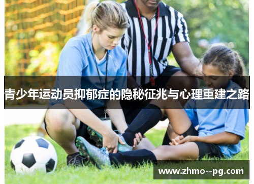 青少年运动员抑郁症的隐秘征兆与心理重建之路 青少年运动员抑郁症的隐秘征兆与心理重建之路