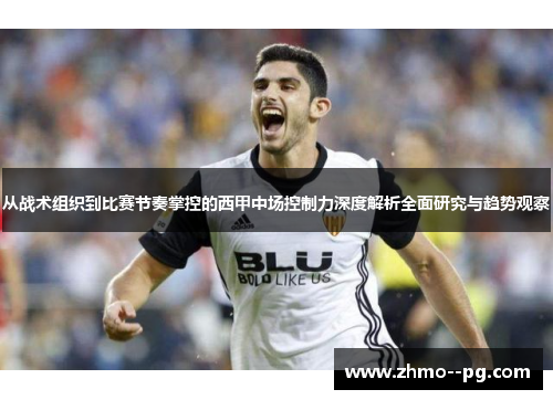 从战术组织到比赛节奏掌控的西甲中场控制力深度解析全面研究与趋势观察