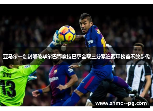 亚马尔一剑封喉破毕尔巴鄂竞技巴萨全取三分紧追西甲榜首不放步伐 亚马尔一剑封喉破毕尔巴鄂竞技巴萨全取三分紧追西甲榜首不放步伐