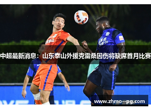中超最新消息:山东泰山外援克雷桑因伤将缺席首月比赛 中超最新消息:山东泰山外援克雷桑因伤将缺席首月比赛