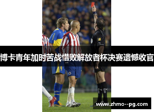 博卡青年加时苦战惜败解放者杯决赛遗憾收官