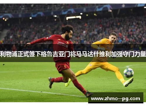 利物浦正式签下格鲁吉亚门将马马达什维利加强守门力量 利物浦正式签下格鲁吉亚门将马马达什维利加强守门力量