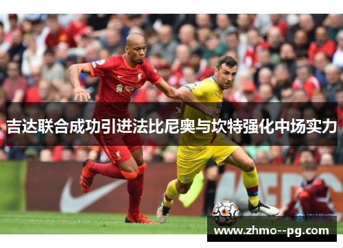 吉达联合成功引进法比尼奥与坎特强化中场实力 吉达联合成功引进法比尼奥与坎特强化中场实力