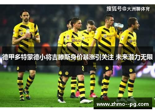德甲多特蒙德小将吉滕斯身价暴涨引关注 未来潜力无限 德甲多特蒙德小将吉滕斯身价暴涨引关注 未来潜力无限