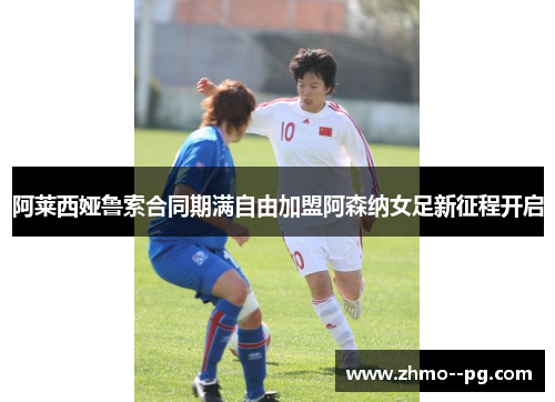 阿莱西娅鲁索合同期满自由加盟阿森纳女足新征程开启 阿莱西娅鲁索合同期满自由加盟阿森纳女足新征程开启