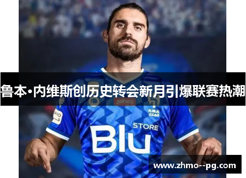 鲁本·内维斯创历史转会新月引爆联赛热潮