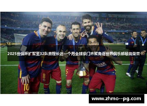2025世俱杯扩军至32队赛程长达一个月全球豪门齐聚角逐世界俱乐部最高荣誉