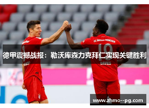 德甲震撼战报:勒沃库森力克拜仁实现关键胜利 德甲震撼战报:勒沃库森力克拜仁实现关键胜利