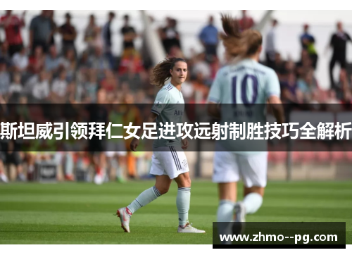 斯坦威引领拜仁女足进攻远射制胜技巧全解析 斯坦威引领拜仁女足进攻远射制胜技巧全解析