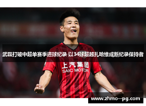 武磊打破中超单赛季进球纪录 以34球超越扎哈维成新纪录保持者 武磊打破中超单赛季进球纪录 以34球超越扎哈维成新纪录保持者