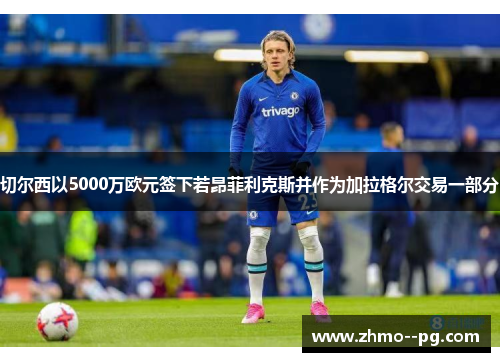 切尔西以5000万欧元签下若昂菲利克斯并作为加拉格尔交易一部分 切尔西以5000万欧元签下若昂菲利克斯并作为加拉格尔交易一部分
