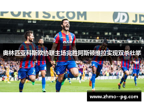 奥林匹亚科斯欧协联主场完胜阿斯顿维拉实现双杀壮举