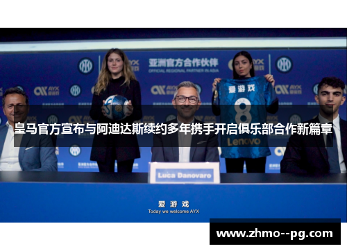 皇马官方宣布与阿迪达斯续约多年携手开启俱乐部合作新篇章