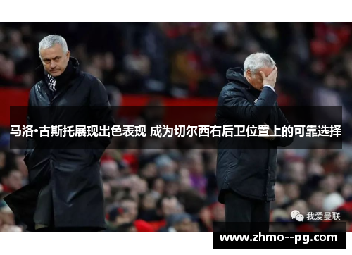 马洛·古斯托展现出色表现 成为切尔西右后卫位置上的可靠选择 马洛·古斯托展现出色表现 成为切尔西右后卫位置上的可靠选择