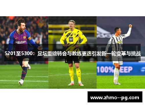 5201至5300:足坛重磅转会与教练更迭引发新一轮变革与挑战 5201至5300:足坛重磅转会与教练更迭引发新一轮变革与挑战