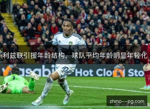 利兹联引援年龄结构,球队平均年龄明显年轻化 利兹联引援年龄结构,球队平均年龄明显年轻化
