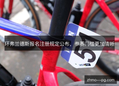 环弗兰德斯报名注册规定公布,参赛门槛更加清晰 环弗兰德斯报名注册规定公布,参赛门槛更加清晰